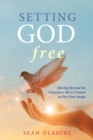 Image for Setting God Free : Moving Beyond the Caricature We&#39;ve Created in Our Own Image