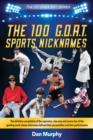 Image for The 100 G.O.A.T. Sports Nicknames : The definitive compilation of the superstars, also-rans and wanna-bes of the sporting world