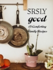 Image for SRSLY Good : 13 Comforting Family Recipes