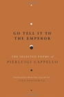 Image for Go Tell It to the Emperor : The Selected Poems of Pierluigi Cappello