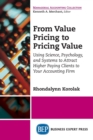 Image for From Value Pricing to Pricing Value : How to Use Science, Psychology, and Systems to Attract and Retain Higher-Paying Clients for your Accounting Firm