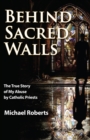 Image for Behind Sacred Walls : The True Story of My Abuse by Catholic Priests