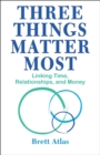 Image for Three things matter most  : practical wisdom for the best use of time, relationships, and money