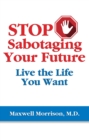 Image for Stop Sabotaging Your Future: Live the Life You Want