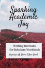 Image for Sparking Academic Joy : Writing Retreats for Scholars Workbook