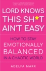 Image for Lord Knows This Sh*t Ain&#39;t Easy : How to Stay Emotionally Balanced in a Chaotic World