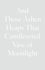 Image for And those ashen heaps that cantilevered vase of moonlight
