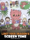 Image for Limit Your Dragon&#39;s Screen Time : Help Your Dragon Break His Tech Addiction. A Cute Children Story to Teach Kids to Balance Life and Technology.