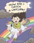 Image for How Did I Catch A Unicorn? : How To Stay Calm To Catch A Unicorn. A Cute Children Story to Teach Kids about Emotions and Anger Management.