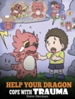 Image for Help Your Dragon Cope with Trauma : A Cute Children Story to Help Kids Understand and Overcome Traumatic Events.