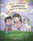 Image for How I Learned Kindness from a Unicorn : A Cute and Fun Story to Teach Kids the Power of Kindness
