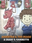 Image for Addestra il tuo drago a usare il gabinetto : (Potty Train Your Dragon) Una simpatica storia per bambini, per rendere facile e divertente il momento di educarli all&#39;uso del WC.
