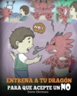 Image for Entrena a Tu Dragon para que Acepte un NO : (Train Your Dragon To Accept NO) Un adorable cuento infantil para ensenar a los ninos sobre el Manejo de los Desacuerdos, las Emociones y el Enojo.