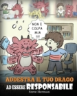 Image for Addestra il tuo drago ad essere responsabile : Una simpatica storia per bambini, per educarli ad assumersi la responsabilita delle proprie scelte.