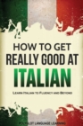 Image for How to Get Really Good at Italian : Learn Italian to Fluency and Beyond