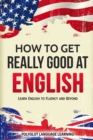 Image for How to Get Really Good at English : Learn English to Fluency and Beyond