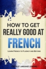 Image for How to Get Really Good at French : Learn French to Fluency and Beyond