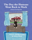 Image for The Day the Humans Went Back to Work : A Homer the Dog Tale