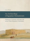 Image for An Archaeology of Egyptian Monasticism : Settlement, Economy and Daily Life at the White Monastery Federation