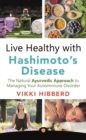 Image for Live Healthy with Hashimoto&#39;s Disease : The Natural Ayurvedic Approach to Managing Your Autoimmune Disorder