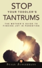 Image for Stop Your Toddler&#39;s Tantrums : The Mother&#39;s Guide to Finding Joy in Parenting