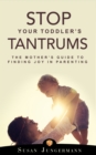 Image for Stop Your Toddler&#39;s Tantrums: The Mother&#39;s Guide to Finding Joy in Parenting