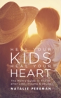 Image for Heal Your Kids, Heal Your Heart : The Mom&#39;s Guide to Thrive after Loss, Trauma &amp; Abuse
