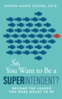 Image for So You Want to Be A Superintendent: Become the Leader You Were Meant to Be