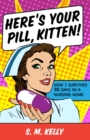 Image for Here&#39;s Your Pill, Kitten!: How I Survived 90 Days in a Nursing Home