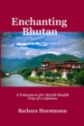 Image for Enchanting Bhutan : A Volunteers-for-World-Health Trip of a Lifetime-and Beyond
