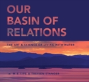 Image for Our Basin of Relations : The Art &amp; Science of Living With Water