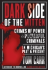 Image for Dark Side of the Mitten : Crimes of Power &amp; Powerful Criminals in Michigan&#39;s Past &amp; Present