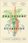 Image for The Future of Nutrition : An Insider&#39;s Look at the Science, Why We Keep Getting It Wrong, and How to Start Getting It Right