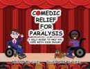 Image for Comedic Relief for Paralysis : A Silly Guide to Help You Cope with Your Injury