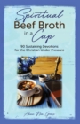 Image for Spiritual Beef Broth in a CUP : 90 Sustaining Devotions for the Christian Under Pressure