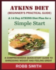 Image for THE ATKINS DIET (A Beginner&#39;s Practical Guide) : A Comprehensive Quick-Start Guide to Shredding Weight and Feeling Great: A 14 Day Diet Plan for a Simple Start (Atkins for beginners, Atkins......, Atk