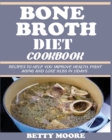 Image for Bone Broth Diet Cookbook : Recipes to Help Improve your Health, Fight Aging and lose 15LBS in 21Days .