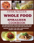 Image for The Whole Food Spiralizer Cookbook : Top Mouth Watery Spiralizer Recipes for Your Gluten Free, Paleo, Low Carb and Vegetarian: Recipes to Help You Find a Sustainable Weight Loss Solution.