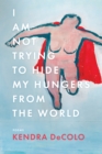 Image for I Am Not Trying to Hide My Hungers from the World
