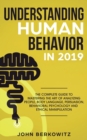 Image for Understanding Human Behavior in 2019 : The Complete Guide to Mastering the Art of Analyzing People, Body Language, Persuasion, Behavioral Psychology and Ethical Manipulation