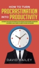 Image for How to Turn Procrastination into Productivity : A Successful Man&#39;s Guide to the Psychology of Self-Discipline, Time Management, and Motivation + 20 Powerful Daily Habits to Achieve Success and Mastery