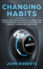 Image for Changing Habits : Improve your Life by Changing your Habits. Stop Procrastinating, Create Healthy Behaviors, End Unhealthy Thinking and be More Successful
