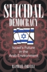 Image for Suicidal Democracy : Israel&#39;s Future in the Arab Environment