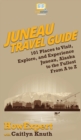 Image for Juneau Travel Guide : 101 Places to Visit, Explore, and Experience Juneau, Alaska to the Fullest From A to Z