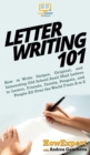 Image for Letter Writing 101 : How to Write Unique, Original, and Interesting Old School Snail Mail Letters to Lovers, Friends, Family, Penpals, and People All Over the World From A to Z