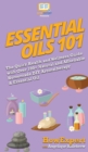 Image for Essential Oils 101 : The Quick Health and Wellness Guide with Over 100+ Natural and Affordable Homemade DIY Aromatherapy &amp; Essential Oil Products