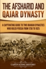 Image for The Afsharid and Qajar Dynasty : A Captivating Guide to Two Iranian Dynasties Who Ruled Persia from 1736 to 1925