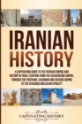 Image for Iranian History : A Captivating Guide to the Persian Empire and History of Iran, Starting from the Achaemenid Empire, through the Parthian, Sasanian and Safavid Empire to the Afsharid and Qajar Dynast