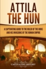 Image for Attila the Hun : A Captivating Guide to the Ruler of the Huns and His Invasions of the Roman Empire