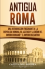 Image for Antigua Roma : Una Introduccion Fascinante a la Republica Romana, el Ascenso y la Caida del Imperio Romano y el Imperio Bizantino